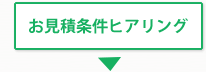 お見積条件ヒアリング お見積条件ヒアリング